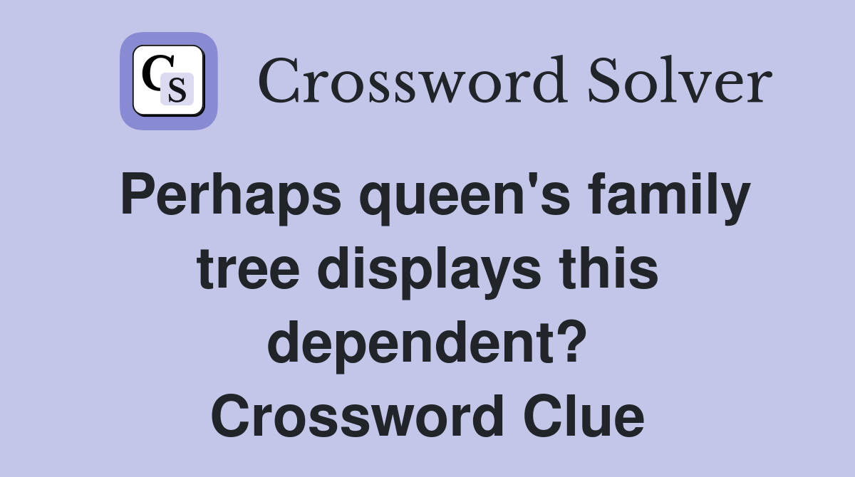 Perhaps queen's family tree displays this dependent? Crossword Clue